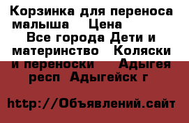 Корзинка для переноса малыша  › Цена ­ 1 500 - Все города Дети и материнство » Коляски и переноски   . Адыгея респ.,Адыгейск г.